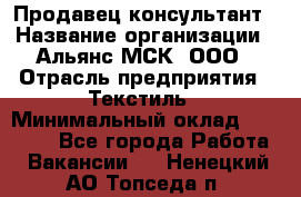 Продавец-консультант › Название организации ­ Альянс-МСК, ООО › Отрасль предприятия ­ Текстиль › Минимальный оклад ­ 28 700 - Все города Работа » Вакансии   . Ненецкий АО,Топседа п.